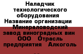 Наладчик технологического оборудования › Название организации ­ Минераловодский завод виноградных вин, ООО › Отрасль предприятия ­ Алкоголь, напитки › Минимальный оклад ­ 23 307 - Все города Работа » Вакансии   . Адыгея респ.,Адыгейск г.